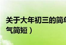 关于大年初三的简单祝福（大年初三祝福语霸气简短）