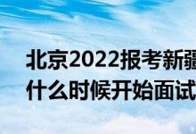北京2022报考新疆警察学院面试时间安排（什么时候开始面试）