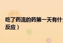 吃了药流的药第一天有什么反应（药流第一天吃药会有什么反应）