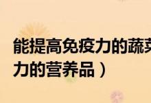 能提高免疫力的蔬菜水果有哪些（能提高免疫力的营养品）