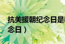 抗美援朝纪念日是哪天（2021年抗美援朝纪念日）