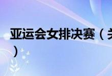 亚运会女排决赛（关于亚运会女排决赛的介绍）