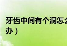 牙齿中间有个洞怎么办（牙齿中间有个洞怎么办）