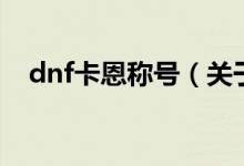 dnf卡恩称号（关于dnf卡恩称号的介绍）