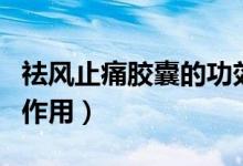 祛风止痛胶囊的功效副作用（祛风止痛胶囊的作用）