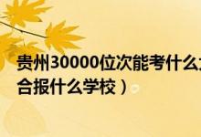 贵州30000位次能考什么大学(贵州高考位次30000左右适合报什么学校)