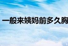 一般来姨妈前多久胸胀痛（一般来姨妈几天）