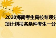 2020海南考生高校专项分数线（2022海南高考符合国家专项计划报名条件考生一分一段表）