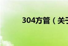 304方管（关于304方管的介绍）