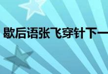 歇后语张飞穿针下一句是（歇后语张飞穿针）