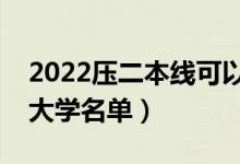 2022压二本线可以报考哪些二本(压线二本大学名单)