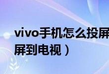 vivo手机怎么投屏到电视（vivo手机如何投屏到电视）