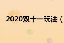 2020双十一玩法（2020双十一玩法规则）