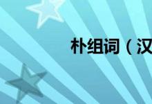 朴组词（汉字朴怎么组词）