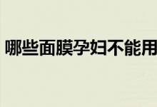 哪些面膜孕妇不能用（哪些面膜孕妇可以用）