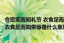 仓廪实而知礼节 衣食足而知荣辱是谁说的（仓廪实而知礼节衣食足而知荣辱是什么意思）