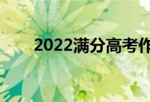 2022满分高考作文(怎样能拿高分)