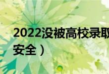 2022没被高校录取的原因有哪些（怎么投档安全）