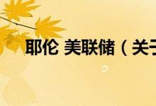 耶伦 美联储（关于耶伦 美联储的介绍）