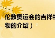 伦敦奥运会的吉祥物（关于伦敦奥运会的吉祥物的介绍）