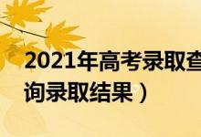 2021年高考录取查询入口正式开放（如何查询录取结果）