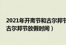 2021年开斋节和古尔邦节放假安排（2021年宁夏开斋节和古尔邦节放假时间）