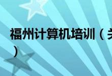 福州计算机培训（关于福州计算机培训的介绍）