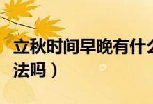 立秋时间早晚有什么说法（立秋时间早晚有说法吗）