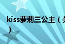kiss萝莉三公主（关于kiss萝莉三公主的介绍）