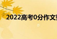 2022高考0分作文整理(0分作文什么样)
