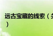 远古宝藏的线索（关于远古宝藏的线索的介绍）