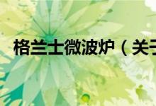 格兰士微波炉（关于格兰士微波炉的介绍）