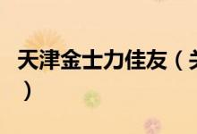 天津金士力佳友（关于天津金士力佳友的介绍）