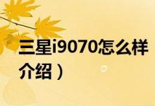 三星i9070怎么样（关于三星i9070怎么样的介绍）