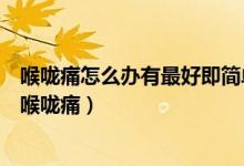 喉咙痛怎么办有最好即简单好得快（这几种小妙招可以治疗喉咙痛）