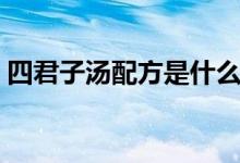 四君子汤配方是什么（四君子汤有什么功效）