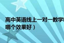 高中英语线上一对一教学哪个平台好（高中英语一对一网课哪个效果好）