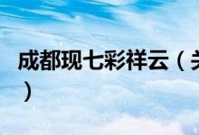 成都现七彩祥云（关于成都现七彩祥云的介绍）