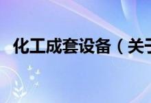 化工成套设备（关于化工成套设备的介绍）