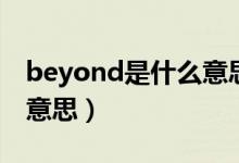 beyond是什么意思中文（英文beyond什么意思）