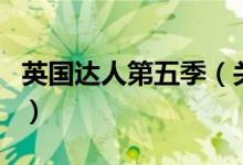 英国达人第五季（关于英国达人第五季的介绍）