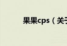 果果cps（关于果果cps的介绍）
