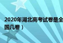 2020年湖北高考试卷是全国卷吗?（2022年湖北高考使用全国几卷）