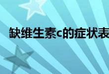 缺维生素c的症状表现（缺维生素c的症状）