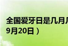 全国爱牙日是几月几日（全国爱牙日是每年的9月20日）