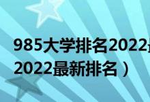 985大学排名2022最新排名表（985大学排名2022最新排名）