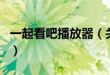 一起看吧播放器（关于一起看吧播放器的介绍）