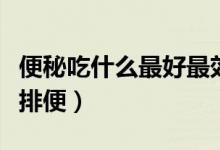 便秘吃什么最好最效果最快（便秘吃什么最快排便）