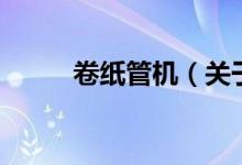 卷纸管机（关于卷纸管机的介绍）