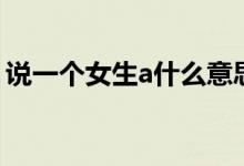 说一个女生a什么意思（说一个女生a的意思）